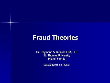 Fraud Theories Dr. Raymond S. Kulzick, CPA, CFE St. Thomas University Miami, Florida Copyright 2004 R. S. Kulzick.