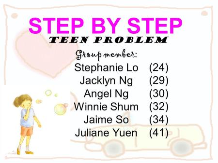 Teen Problem Group member: Stephanie Lo Jacklyn Ng Angel Ng Winnie Shum Jaime So Juliane Yuen STEP BY STEP (24) (29) (30) (32) (34) (41)