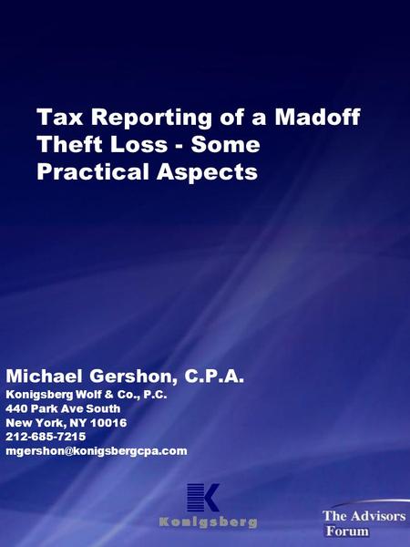 Tax Reporting of a Madoff Theft Loss - Some Practical Aspects Michael Gershon, C.P.A. Konigsberg Wolf & Co., P.C. 440 Park Ave South New York, NY 10016.
