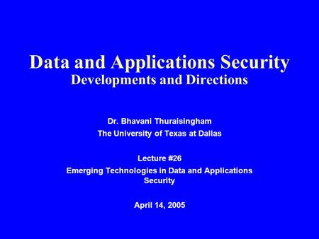 Data and Applications Security Developments and Directions Dr. Bhavani Thuraisingham The University of Texas at Dallas Lecture #26 Emerging Technologies.