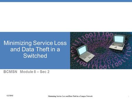 CCNPv5 Minimizing Service Loss and Data Theft in a Campus Network 1 Minimizing Service Loss and Data Theft in a Switched BCMSN Module 8 – Sec 2.