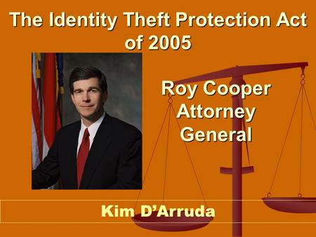 The Identity Theft Protection Act of 2005 Kim D’Arruda Roy Cooper Attorney General.