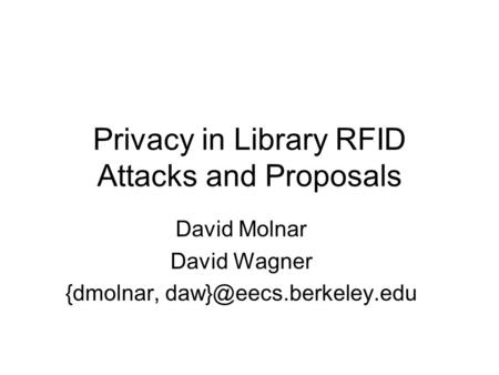 Privacy in Library RFID Attacks and Proposals David Molnar David Wagner {dmolnar,