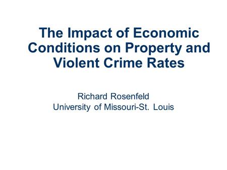 The Impact of Economic Conditions on Property and Violent Crime Rates Richard Rosenfeld University of Missouri-St. Louis.
