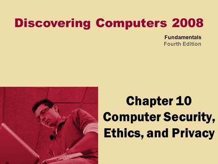 Discovering Computers 2008 Fundamentals Fourth Edition Chapter 10 Computer Security, Ethics, and Privacy.