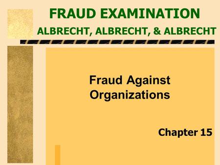 FRAUD EXAMINATION ALBRECHT, ALBRECHT, & ALBRECHT Fraud Against Organizations Chapter 15.