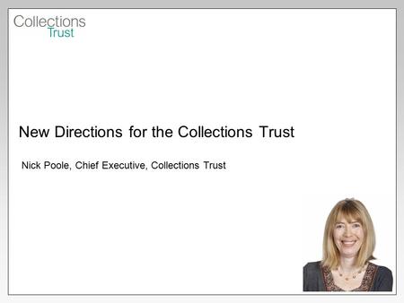 New Directions for the Collections Trust Nick Poole, Chief Executive, Collections Trust.