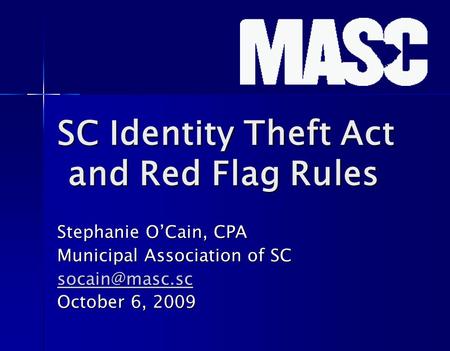 SC Identity Theft Act and Red Flag Rules Stephanie O’Cain, CPA Municipal Association of SC October 6, 2009.