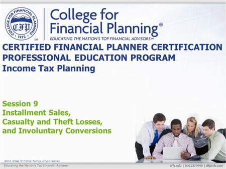 ©2015, College for Financial Planning, all rights reserved. Session 9 Installment Sales, Casualty and Theft Losses, and Involuntary Conversions CERTIFIED.