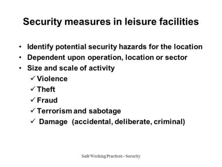Safe Working Practices - Security Security measures in leisure facilities Identify potential security hazards for the location Dependent upon operation,