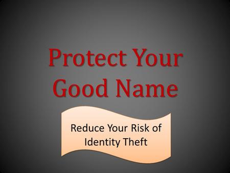 ProtectYour GoodName Protect Your Good Name Reduce Your Risk of Identity Theft.