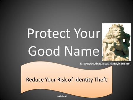 Protect Your Good Name Reduce Your Risk of Identity Theft Kevin Lewis