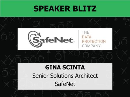 SPEAKER BLITZ GINA SCINTA Senior Solutions Architect SafeNet.