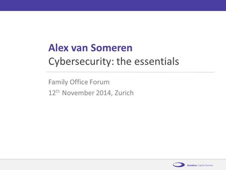 AmadeusCybersecurity: the essentials12 th November 2014 Alex van Someren Family Office Forum 12 th November 2014, Zurich Cybersecurity: the essentials.