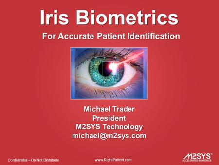 Confidential – Do Not Distribute  Iris Biometrics For Accurate Patient Identification Michael Trader President M2SYS Technology
