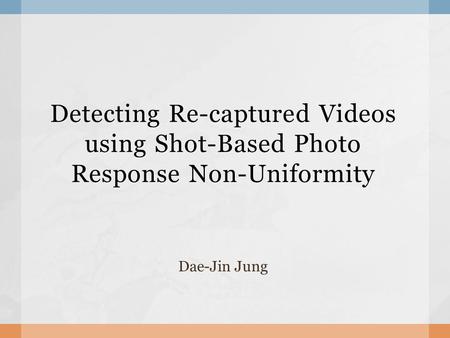 Detecting Re-captured Videos using Shot-Based Photo Response Non-Uniformity Dae-Jin Jung.