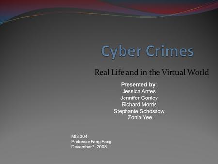 Real Life and in the Virtual World Presented by: Jessica Antes Jennifer Conley Richard Morris Stephanie Schossow Zonia Yee MIS 304 Professor Fang Fang.