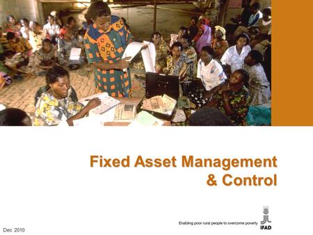 Fixed Asset Management & Control Dec 2010. What is a fixed asset? It is an asset, with a useful life of over one year, owned & used by a project to achieve.