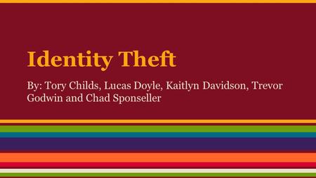 Identity Theft By: Tory Childs, Lucas Doyle, Kaitlyn Davidson, Trevor Godwin and Chad Sponseller.