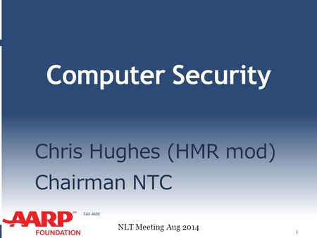 TAX-AIDE Computer Security Chris Hughes (HMR mod) Chairman NTC 1 NLT Meeting Aug 2014.