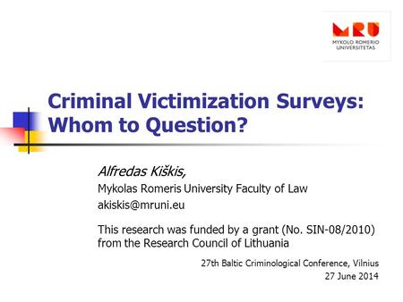Criminal Victimization Surveys: Whom to Question? Alfredas Kiškis, Mykolas Romeris University Faculty of Law This research was funded.
