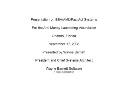 Presentation on BSA/AML/Fact Act Systems For the Anti-Money Laundering Association Orlando, Florida September 17, 2008 Presented by Wayne Barnett President.