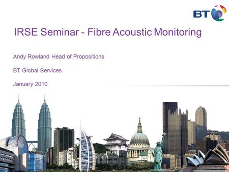 Andy Rowland Head of Propositions BT Global Services January 2010 IRSE Seminar - Fibre Acoustic Monitoring.