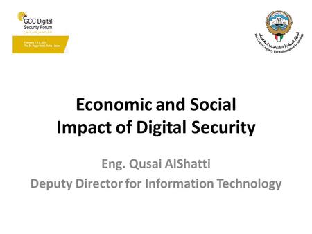 Economic and Social Impact of Digital Security Eng. Qusai AlShatti Deputy Director for Information Technology.