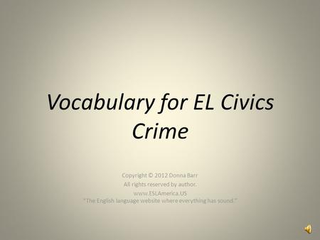 Vocabulary for EL Civics Crime Copyright © 2012 Donna Barr All rights reserved by author. www.ESLAmerica.US “The English language website where everything.