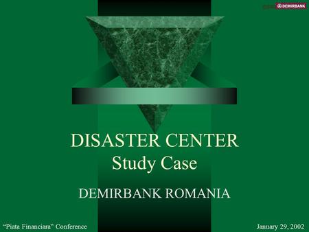 DISASTER CENTER Study Case DEMIRBANK ROMANIA “Piata Financiara” ConferenceJanuary 29, 2002 C 2002.