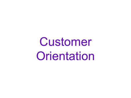 Customer Orientation. WHY DO WE NEED A CUSTOMER CENTRIC BUSINESS MODEL?