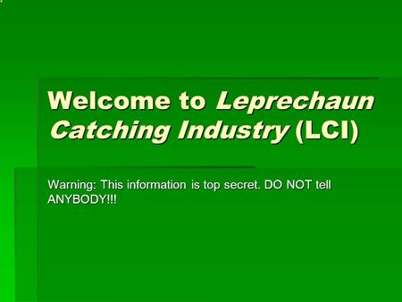 Welcome to Leprechaun Catching Industry (LCI) Warning: This information is top secret. DO NOT tell ANYBODY!!!