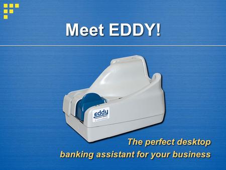 Meet EDDY! The perfect desktop banking assistant for your business The perfect desktop banking assistant for your business.
