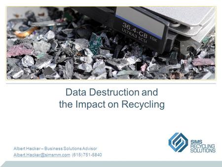 Data Destruction and the Impact on Recycling Albert Hacker – Business Solutions Advisor (615) 751-5840.