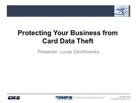Smart Payment Processing ™ 800-846-4472 www.MercuryPay.com Protecting Your Business from Card Data Theft Presenter: Lucas Zaichkowsky.
