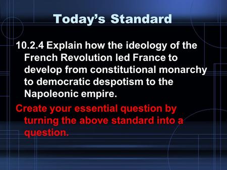 Today’s Standard 10.2.4 Explain how the ideology of the French Revolution led France to develop from constitutional monarchy to democratic despotism to.