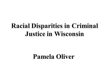 Racial Disparities in Criminal Justice in Wisconsin Pamela Oliver.