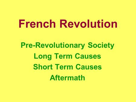 French Revolution Pre-Revolutionary Society Long Term Causes Short Term Causes Aftermath.