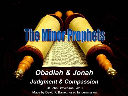 Obadiah & Jonah Judgment & Compassion © John Stevenson, 2010 Maps by David P. Barrett, used by permission.