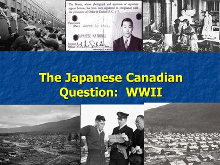The Japanese Canadian Question: WWII. Japanese Aggression… Japanese expansion in East Asia began in 1931 with the invasion of Manchuria and continued.