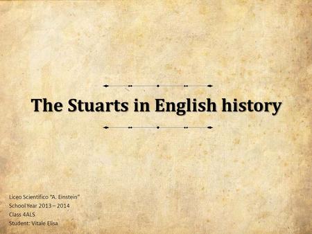The Stuarts in English history Liceo Scientifico “A. Einstein” School Year 2013 – 2014 Class 4ALS Student: Vitale Elisa.
