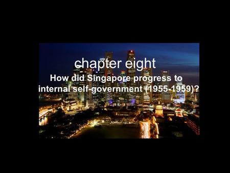 Chapter eight How did Singapore progress to internal self-government (1955-1959)?