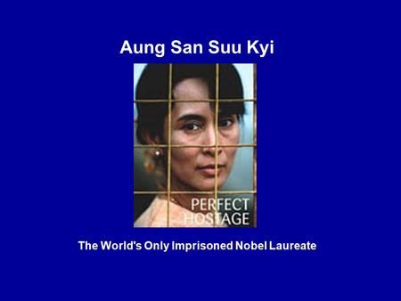 Aung San Suu Kyi The World's Only Imprisoned Nobel Laureate.
