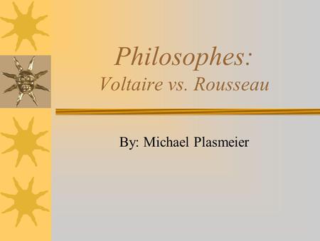 Philosophes: Voltaire vs. Rousseau By: Michael Plasmeier.