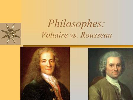 Philosophes: Voltaire vs. Rousseau. Type of Government Voltaire Constitutional monarchy Distrusted democracy Propagated the idiocy of the masses He “would.