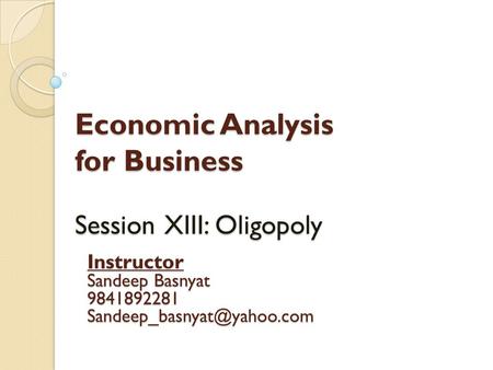 Economic Analysis for Business Session XIII: Oligopoly Instructor Sandeep Basnyat