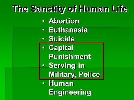 The Sanctity of Human Life Abortion Euthanasia Suicide Capital Punishment Serving in Military, Police Human Engineering Abortion Euthanasia Suicide Capital.