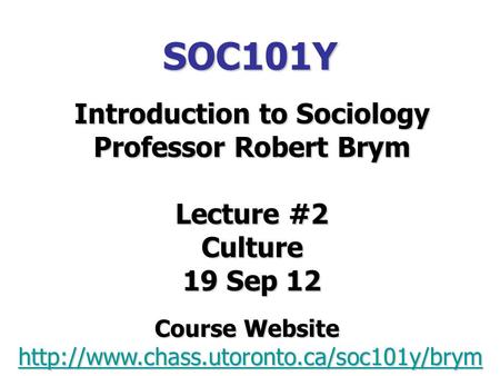 SOC101Y Introduction to Sociology Professor Robert Brym Lecture #2 Culture 19 Sep 12 Course Website