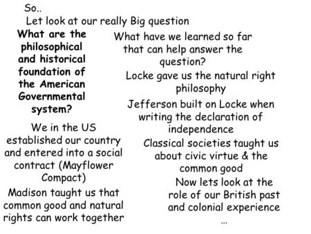 So.. Let look at our really Big question What are the philosophical and historical foundation of the American Governmental system? What have we learned.