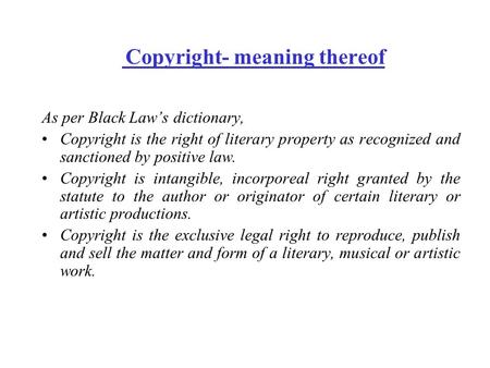 Copyright- meaning thereof As per Black Law’s dictionary, Copyright is the right of literary property as recognized and sanctioned by positive law. Copyright.